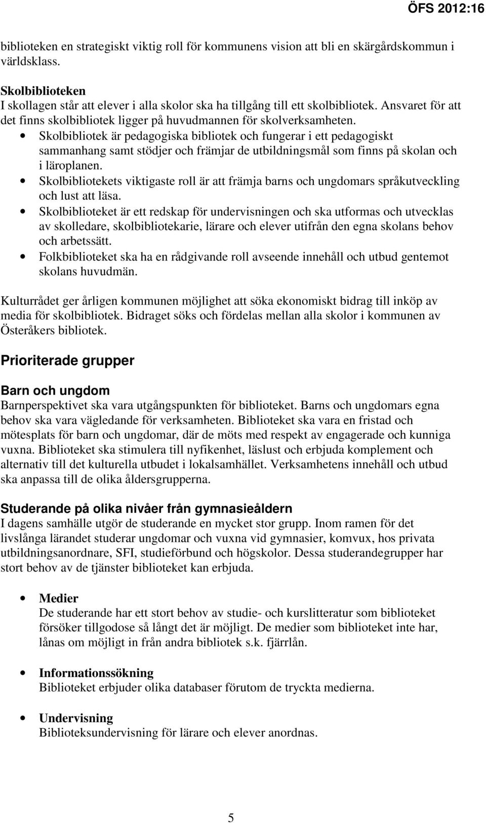 Skolbibliotek är pedagogiska bibliotek och fungerar i ett pedagogiskt sammanhang samt stödjer och främjar de utbildningsmål som finns på skolan och i läroplanen.