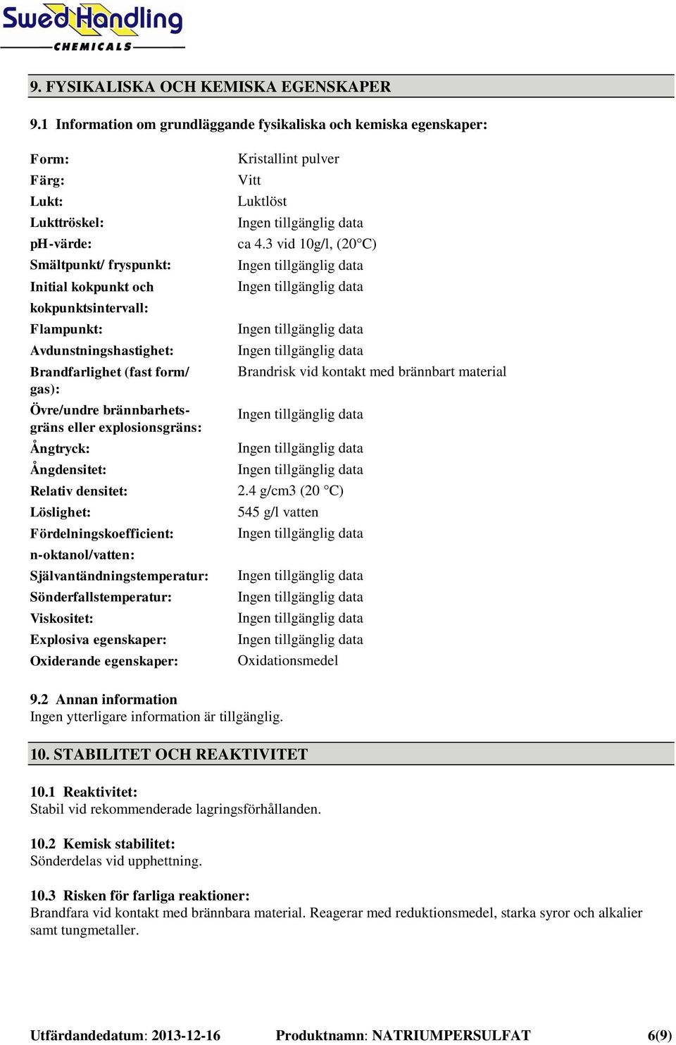 Avdunstningshastighet: Brandfarlighet (fast form/ gas): Övre/undre brännbarhetsgräns eller explosionsgräns: Ångtryck: Ångdensitet: Relativ densitet: Löslighet: Fördelningskoefficient: