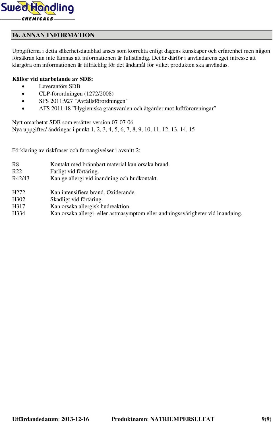 Källor vid utarbetande av SDB: Leverantörs SDB CLP-förordningen (1272/2008) SFS 2011:927 Avfallsförordningen AFS 2011:18 Hygieniska gränsvärden och åtgärder mot luftföroreningar Nytt omarbetat SDB