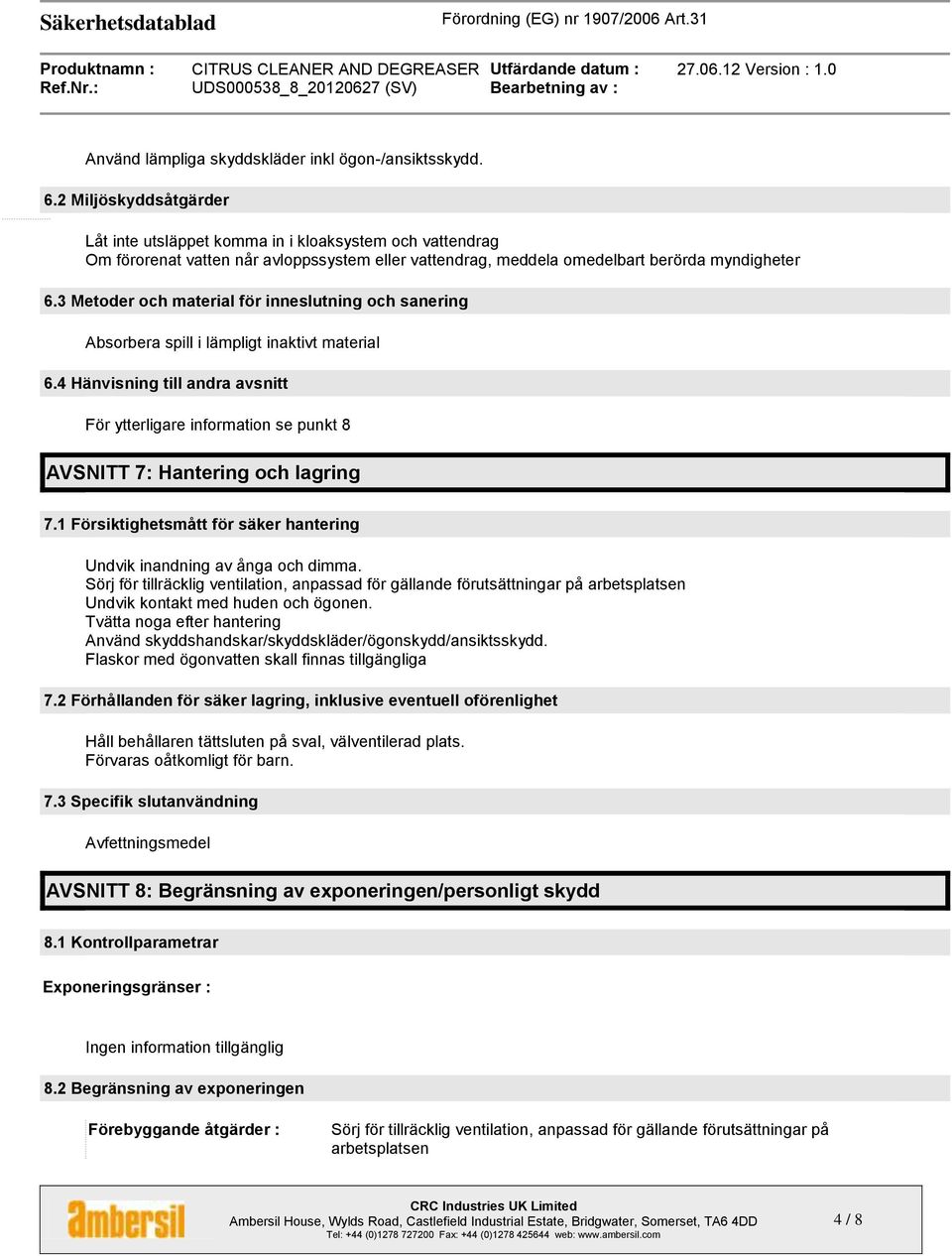 3 Metoder och material för inneslutning och sanering Absorbera spill i lämpligt inaktivt material 6.