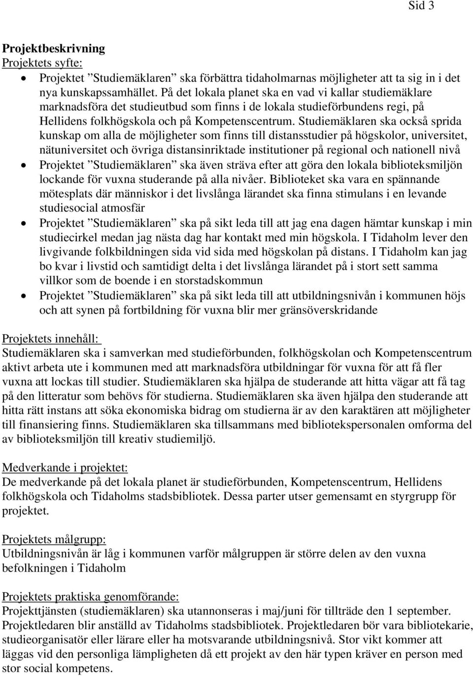 Studiemäklaren ska också sprida kunskap om alla de möjligheter som finns till distansstudier på högskolor, universitet, nätuniversitet och övriga distansinriktade institutioner på regional och