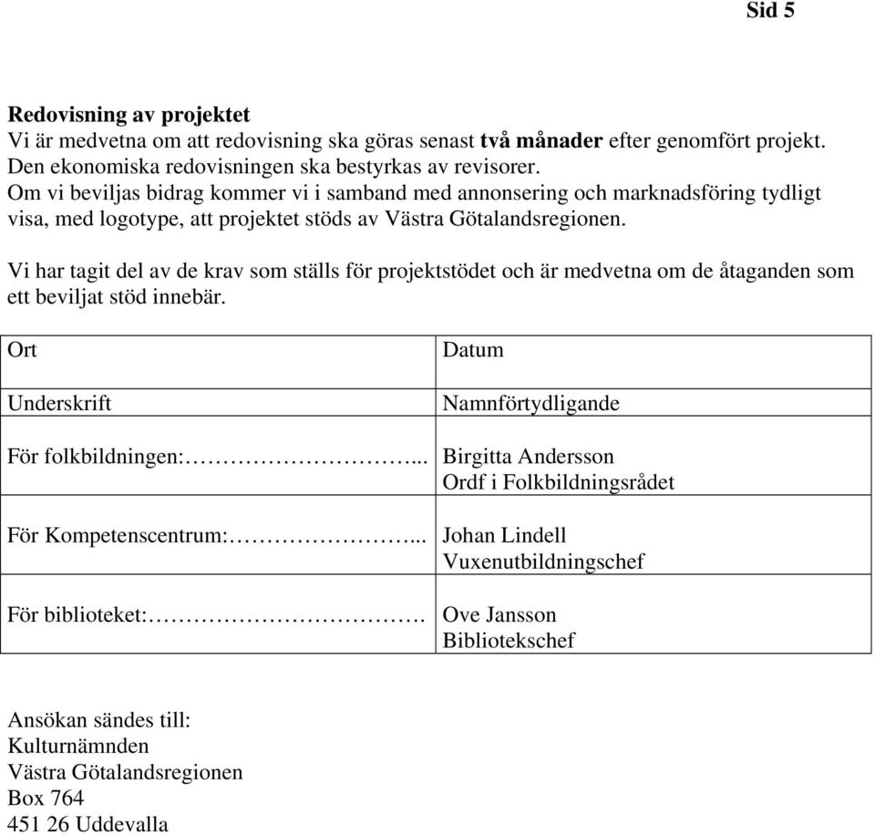 Vi har tagit del av de krav som ställs för projektstödet och är medvetna om de åtaganden som ett beviljat stöd innebär. Ort Underskrift Datum Namnförtydligande För folkbildningen:.