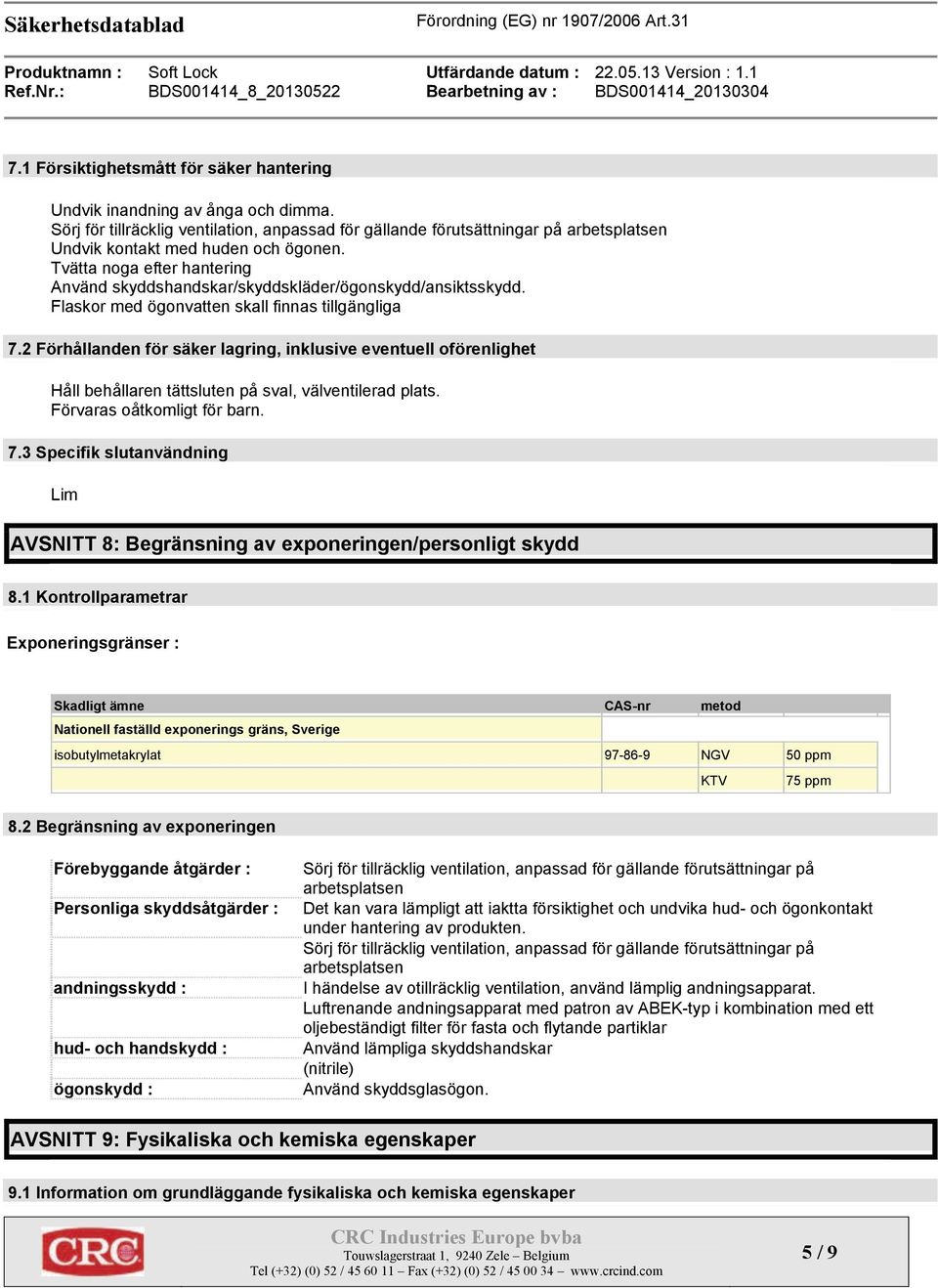 Tvätta noga efter hantering Använd skyddshandskar/skyddskläder/ögonskydd/ansiktsskydd. Flaskor med ögonvatten skall finnas tillgängliga 7.