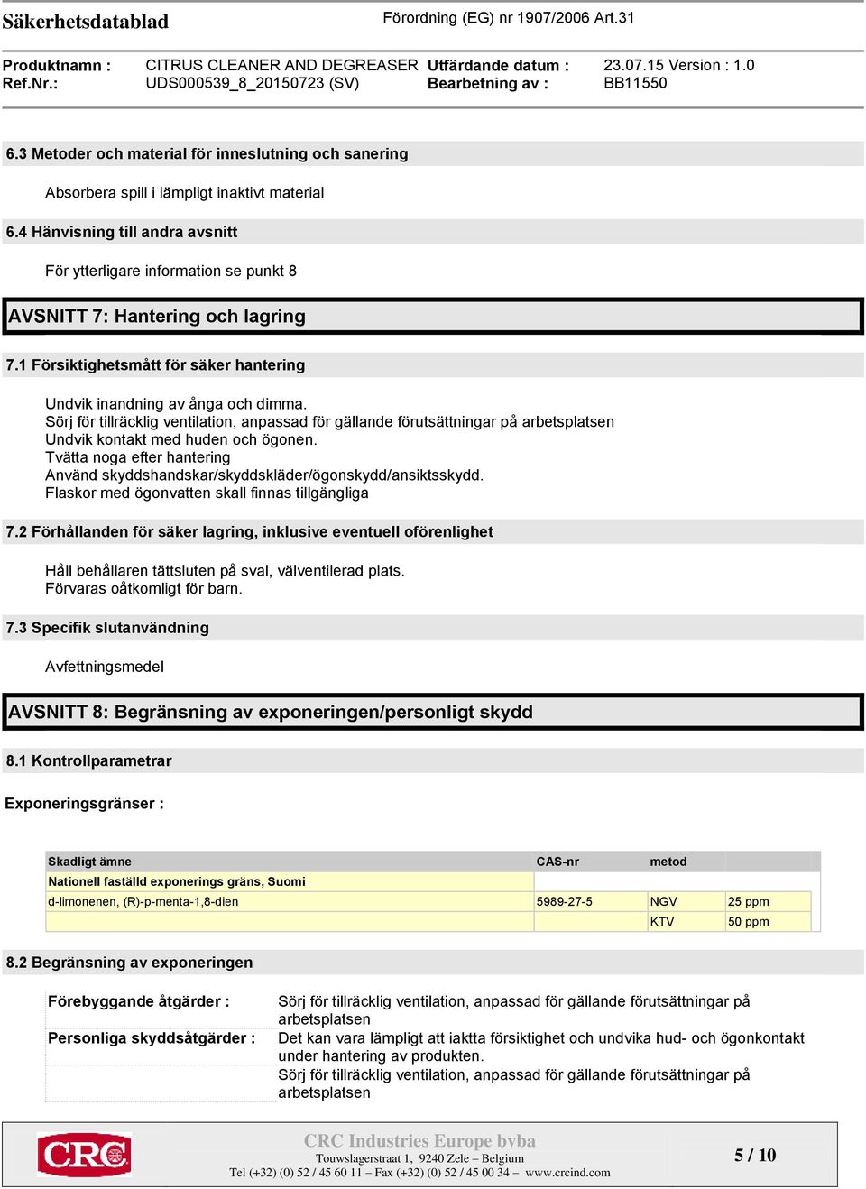 Sörj för tillräcklig ventilation, anpassad för gällande förutsättningar på arbetsplatsen Undvik kontakt med huden och ögonen.