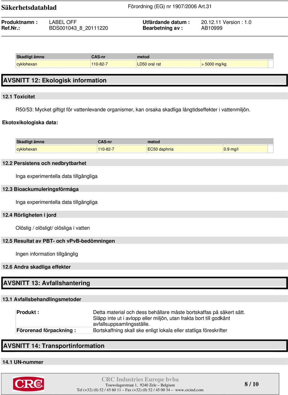 Ekotoxikologiska data: Skadligt ämne CAS-nr metod cyklohexan 110-82-7 EC50 daphnia 0.9 mg/l 12.2 Persistens och nedbrytbarhet Inga experimentella data tillgängliga 12.