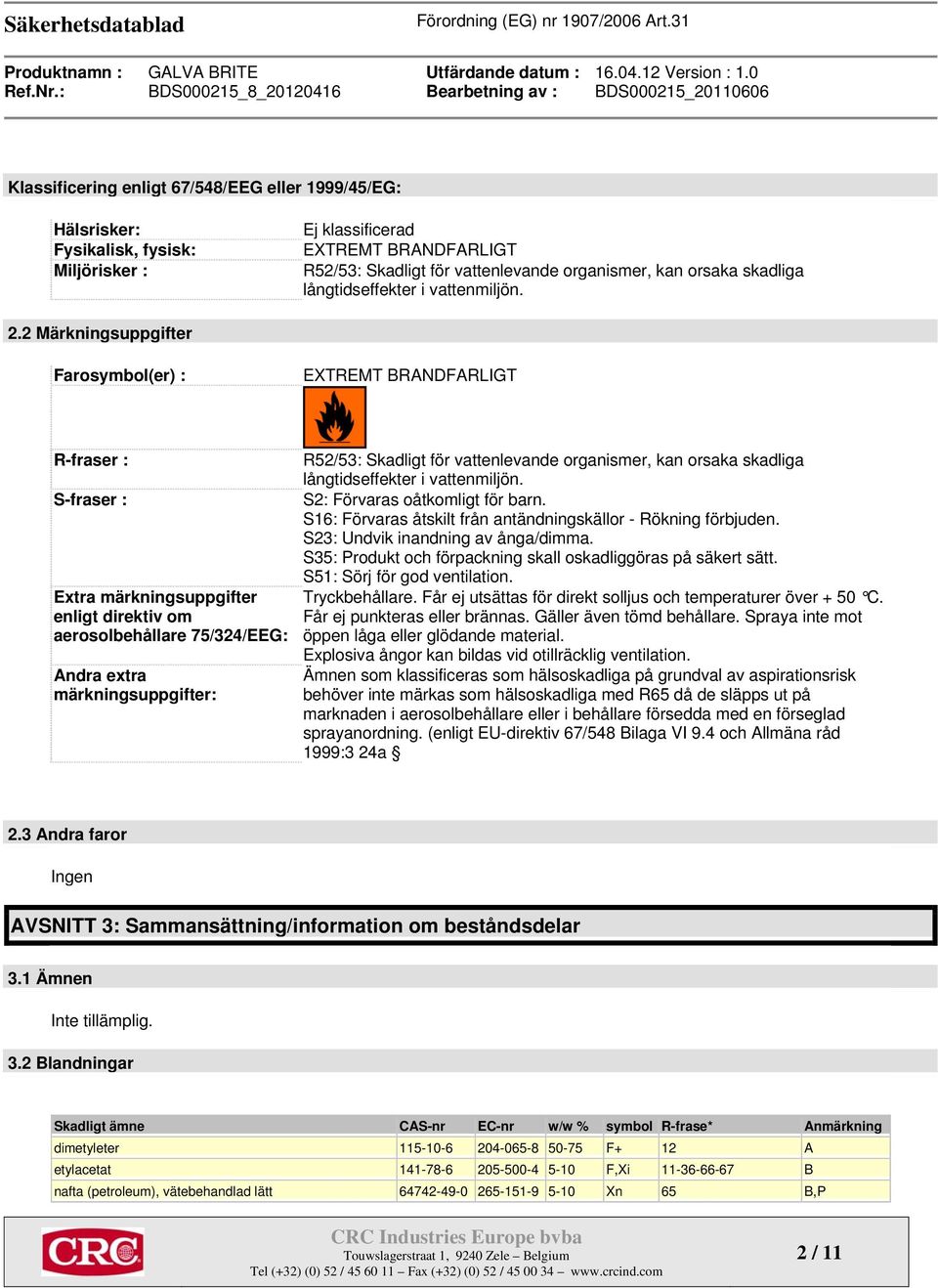 2 Märkningsuppgifter Farosymbol(er) : EXTREMT BRANDFARLIGT R-fraser : S-fraser : Extra märkningsuppgifter enligt direktiv om aerosolbehållare 75/324/EEG: Andra extra märkningsuppgifter: R52/53: