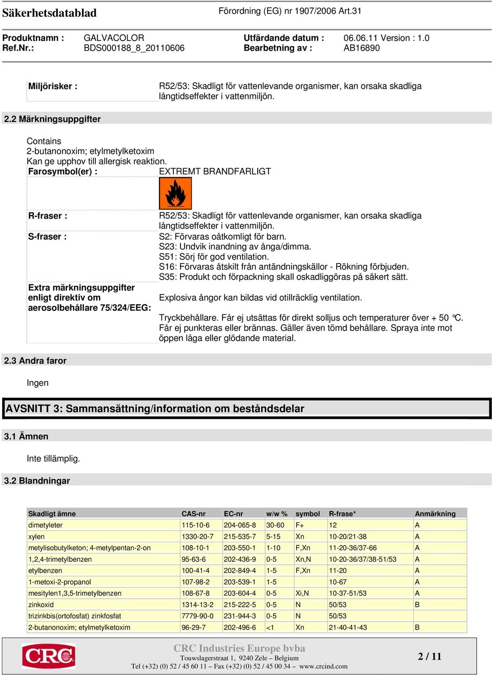 Farosymbol(er) : EXTREMT BRANDFARLIGT R-fraser : S-fraser : Extra märkningsuppgifter enligt direktiv om aerosolbehållare 75/324/EEG: R52/53: Skadligt för vattenlevande organismer, kan orsaka skadliga
