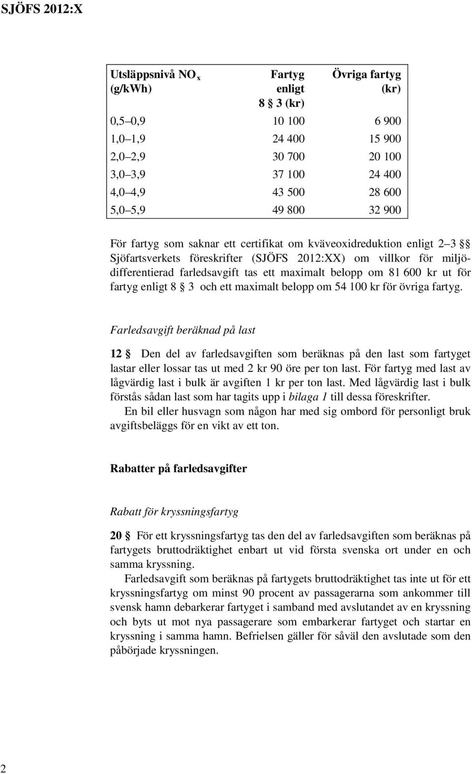 belopp om 81 600 kr ut för fartyg enligt 8 3 och ett maximalt belopp om 54 100 kr för övriga fartyg.