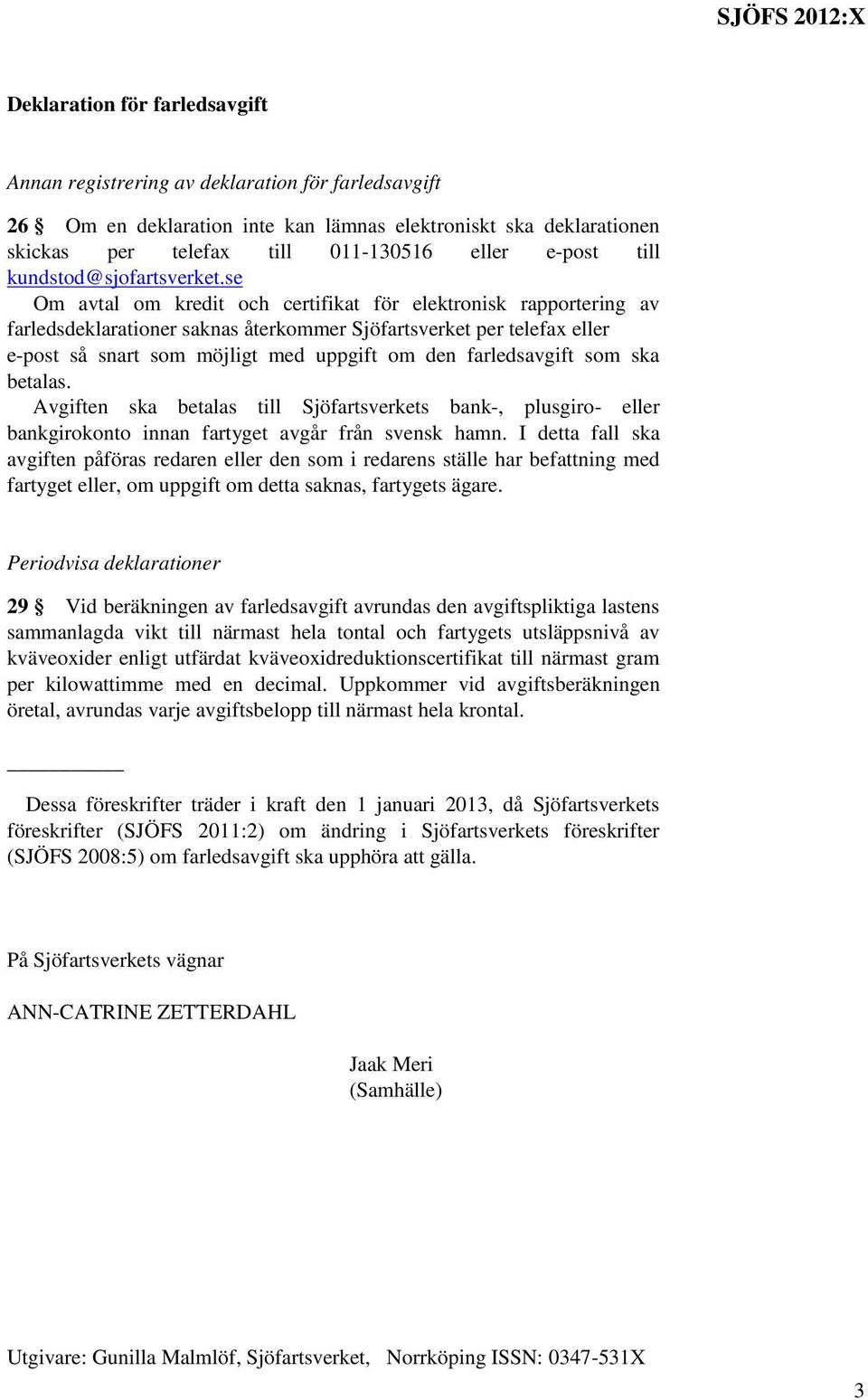 se Om avtal om kredit och certifikat för elektronisk rapportering av farledsdeklarationer saknas återkommer Sjöfartsverket per telefax eller e-post så snart som möjligt med uppgift om den