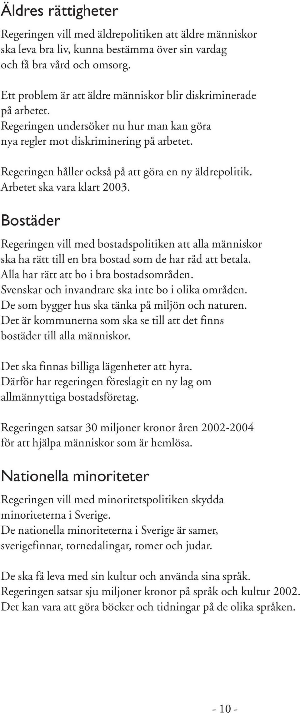 Regeringen håller också på att göra en ny äldrepolitik. Arbetet ska vara klart 2003.