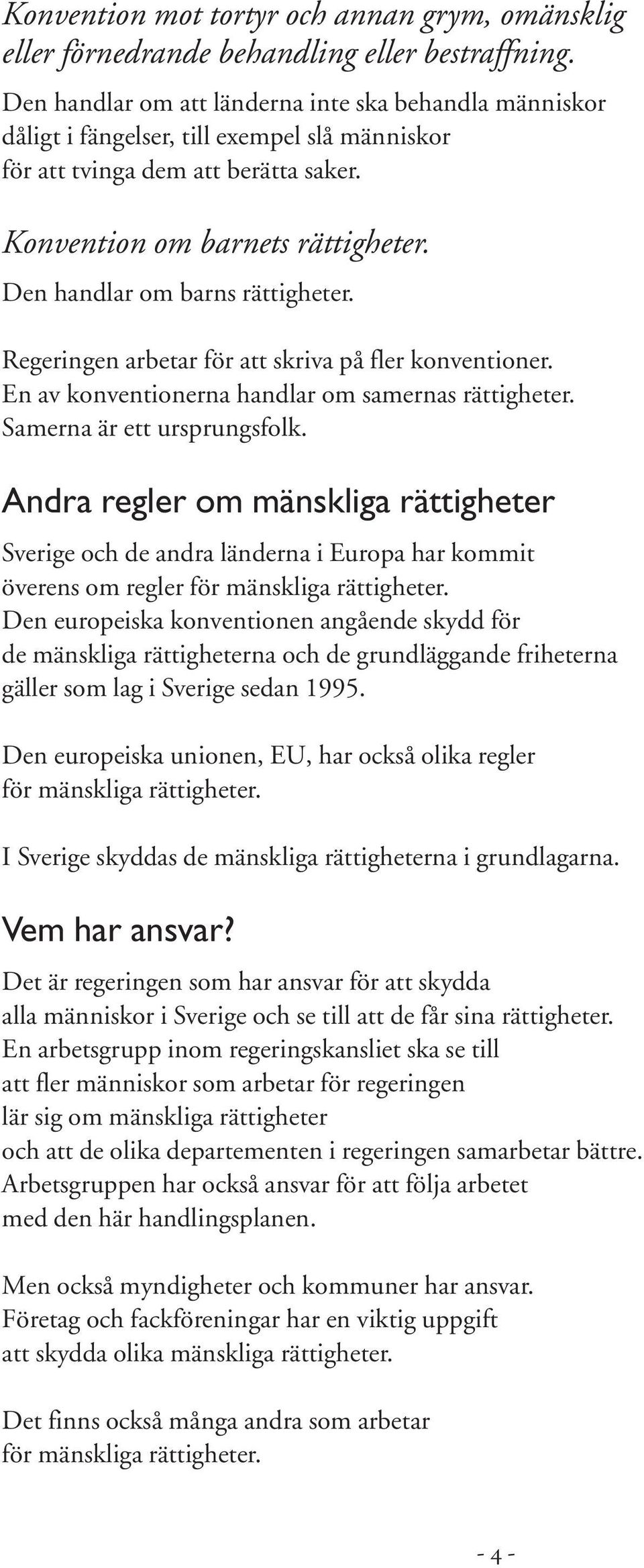 Den handlar om barns rättigheter. Regeringen arbetar för att skriva på fler konventioner. En av konventionerna handlar om samernas rättigheter. Samerna är ett ursprungsfolk.