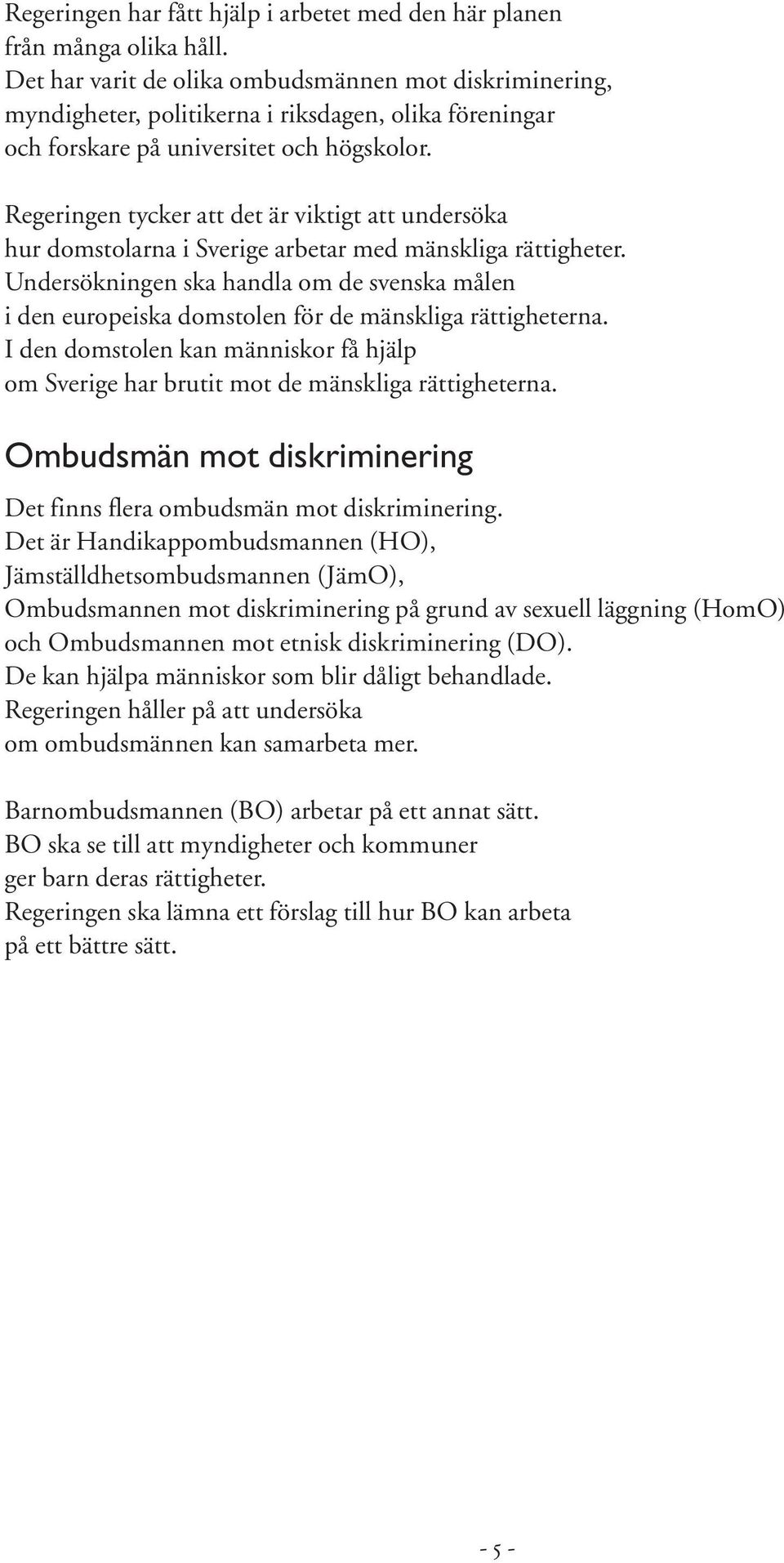 Regeringen tycker att det är viktigt att undersöka hur domstolarna i Sverige arbetar med mänskliga rättigheter.