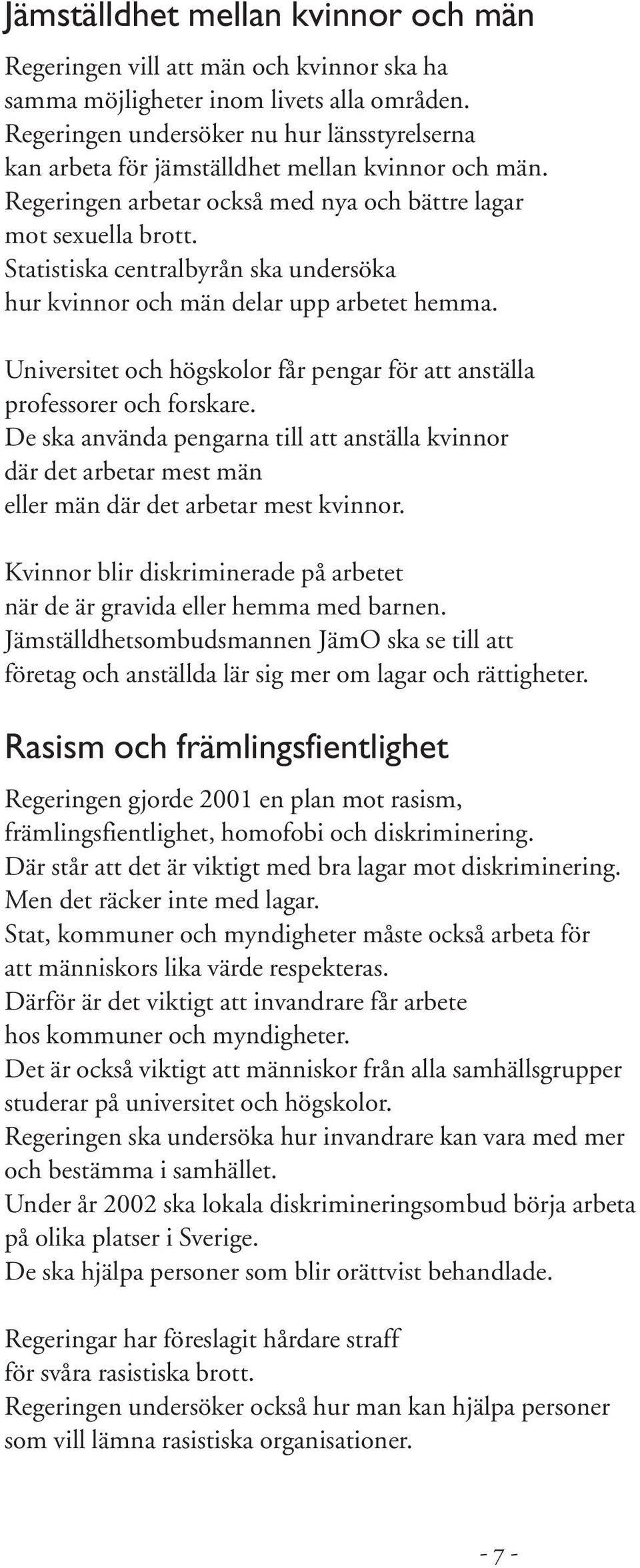 Statistiska centralbyrån ska undersöka hur kvinnor och män delar upp arbetet hemma. Universitet och högskolor får pengar för att anställa professorer och forskare.