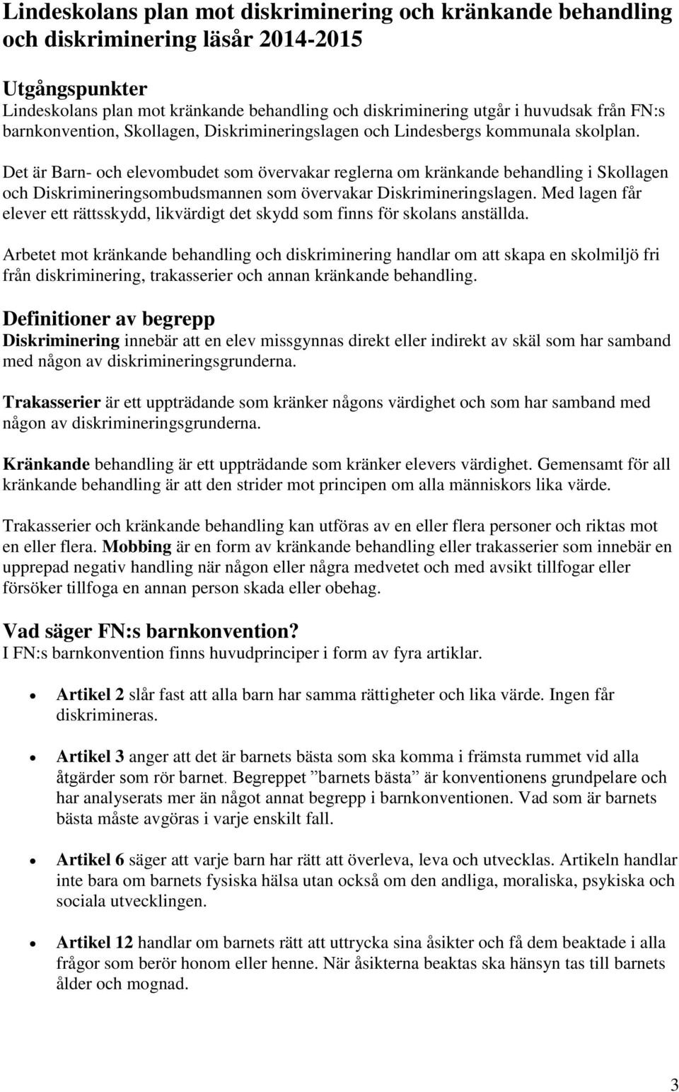 Det är Barn- och elevombudet som övervakar reglerna om kränkande behandling i Skollagen och Diskrimineringsombudsmannen som övervakar Diskrimineringslagen.
