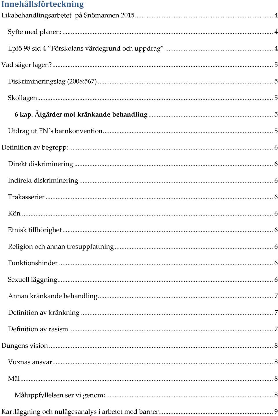 .. 6 Indirekt diskriminering... 6 Trakasserier... 6 Kön... 6 Etnisk tillhörighet... 6 Religion och annan trosuppfattning... 6 Funktionshinder... 6 Sexuell läggning.