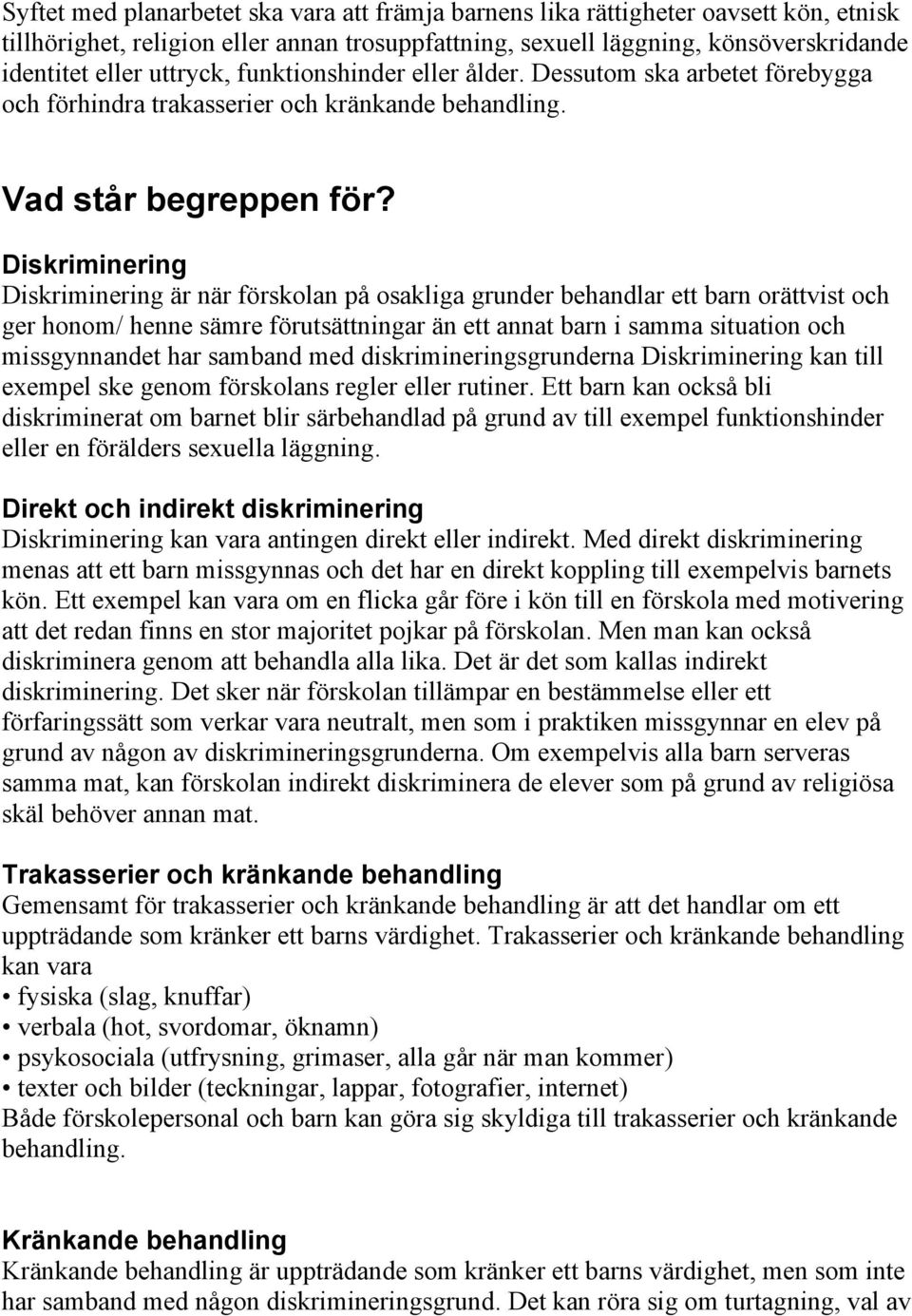 Diskriminering Diskriminering är när förskolan på osakliga grunder behandlar ett barn orättvist och ger honom/ henne sämre förutsättningar än ett annat barn i samma situation och missgynnandet har