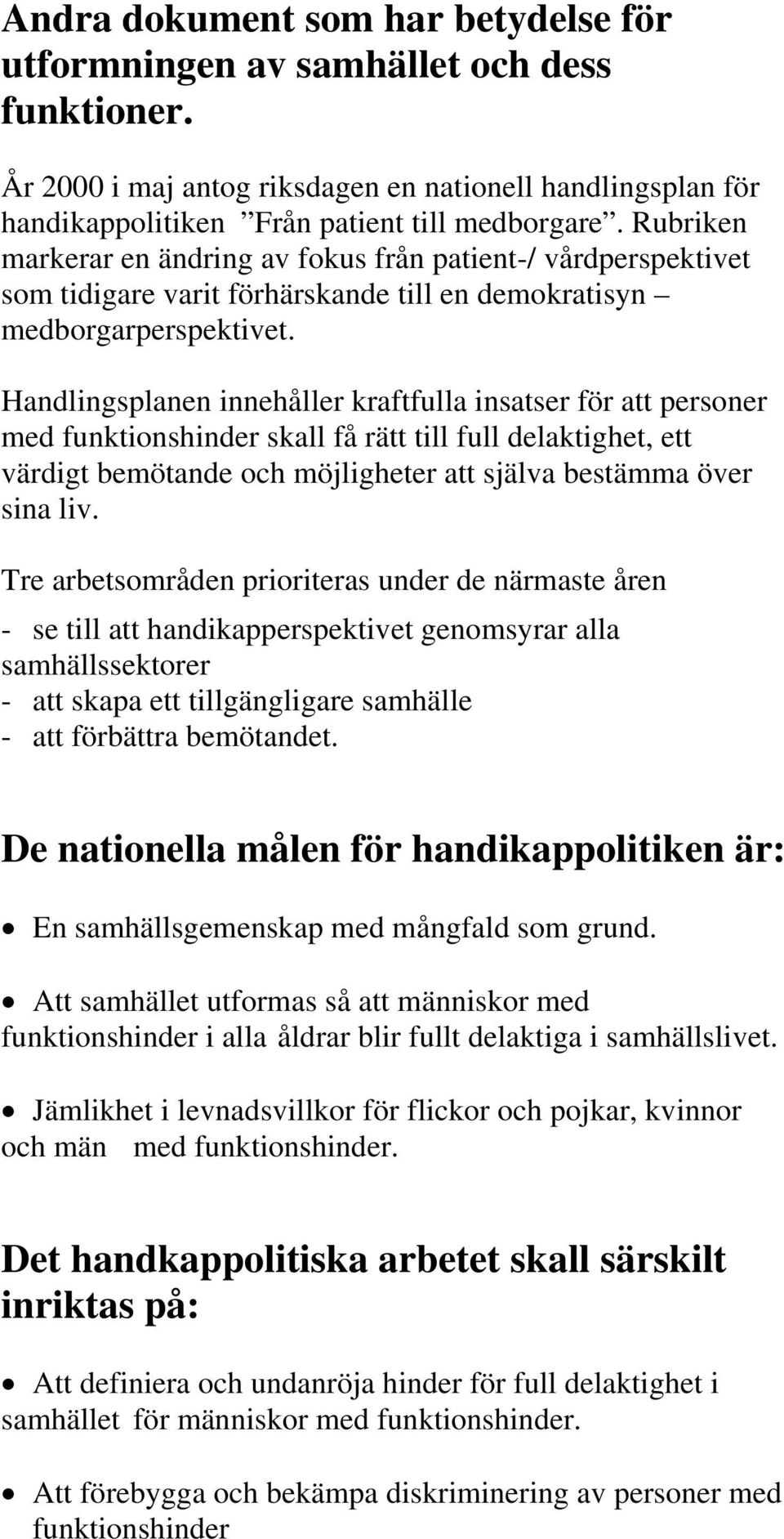 Handlingsplanen innehåller kraftfulla insatser för att personer med funktionshinder skall få rätt till full delaktighet, ett värdigt bemötande och möjligheter att själva bestämma över sina liv.