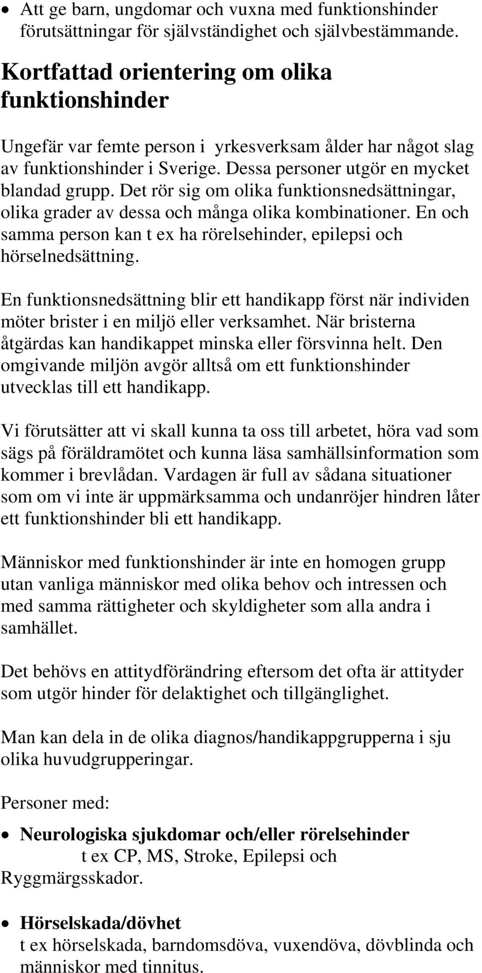 Det rör sig om olika funktionsnedsättningar, olika grader av dessa och många olika kombinationer. En och samma person kan t ex ha rörelsehinder, epilepsi och hörselnedsättning.