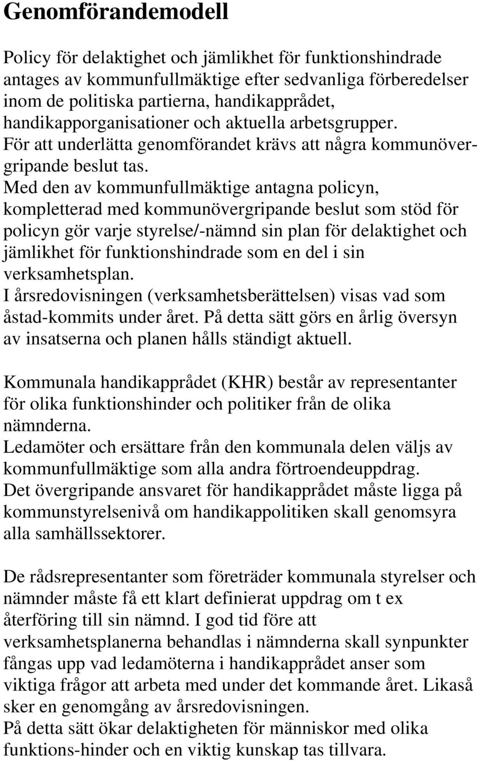 Med den av kommunfullmäktige antagna policyn, kompletterad med kommunövergripande beslut som stöd för policyn gör varje styrelse/-nämnd sin plan för delaktighet och jämlikhet för funktionshindrade