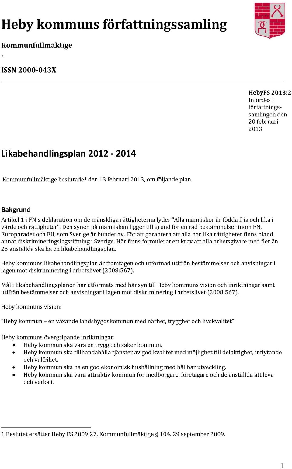 Bakgrund Artikel 1 i FN:s deklaration om de mänskliga rättigheterna lyder Alla människor är födda fria och lika i värde och rättigheter.