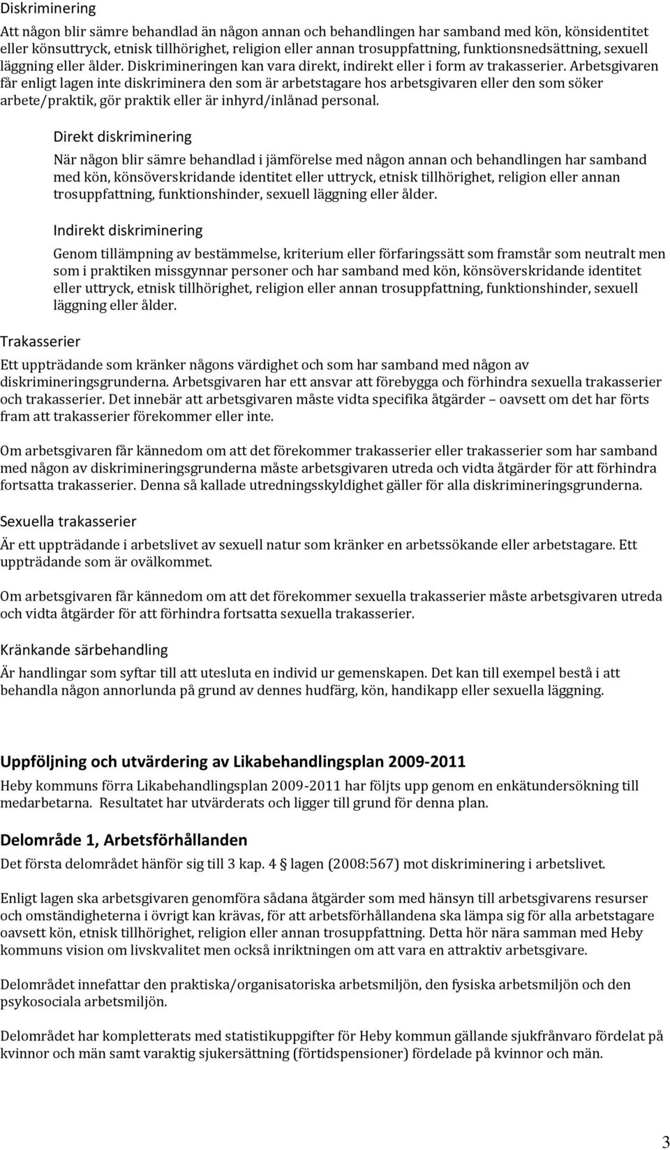 Arbetsgivaren får enligt lagen inte diskriminera den som är arbetstagare hos arbetsgivaren eller den som söker arbete/praktik, gör praktik eller är inhyrd/inlånad personal.