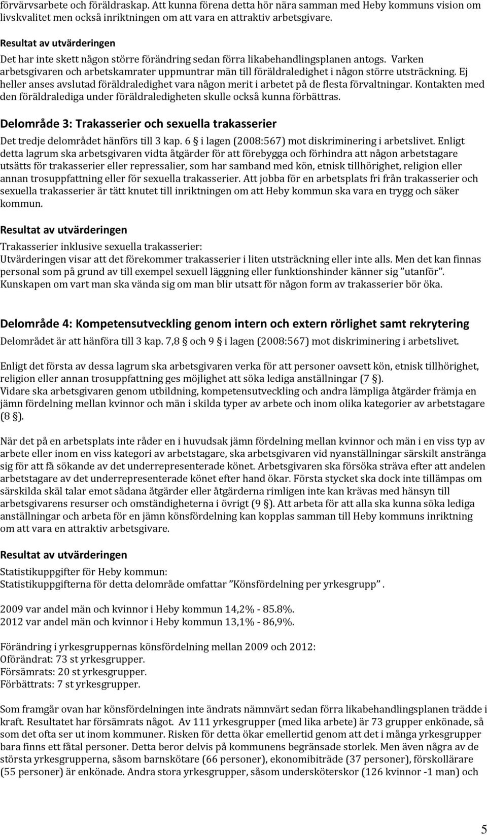 Ej heller anses avslutad föräldraledighet vara någon merit i arbetet på de flesta förvaltningar. Kontakten med den föräldralediga under föräldraledigheten skulle också kunna förbättras.