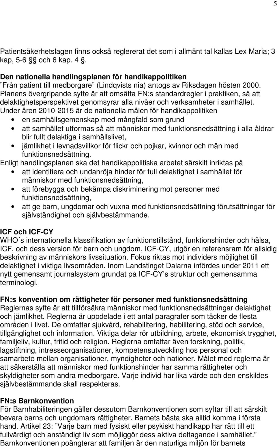 Planens övergripande syfte är att omsätta FN:s standardregler i praktiken, så att delaktighetsperspektivet genomsyrar alla nivåer och verksamheter i samhället.