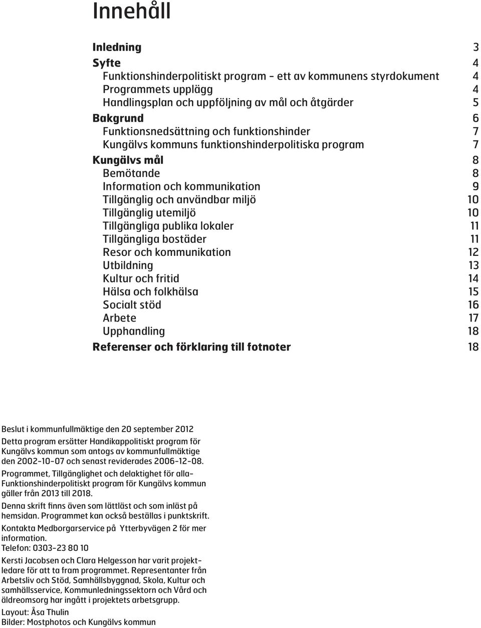 Tillgänglig utemiljö 10 Tillgängliga publika lokaler 11 Tillgängliga bostäder 11 Resor och kommunikation 12 Utbildning 13 Kultur och fritid 14 Hälsa och folkhälsa 15 Socialt stöd 16 Arbete 17