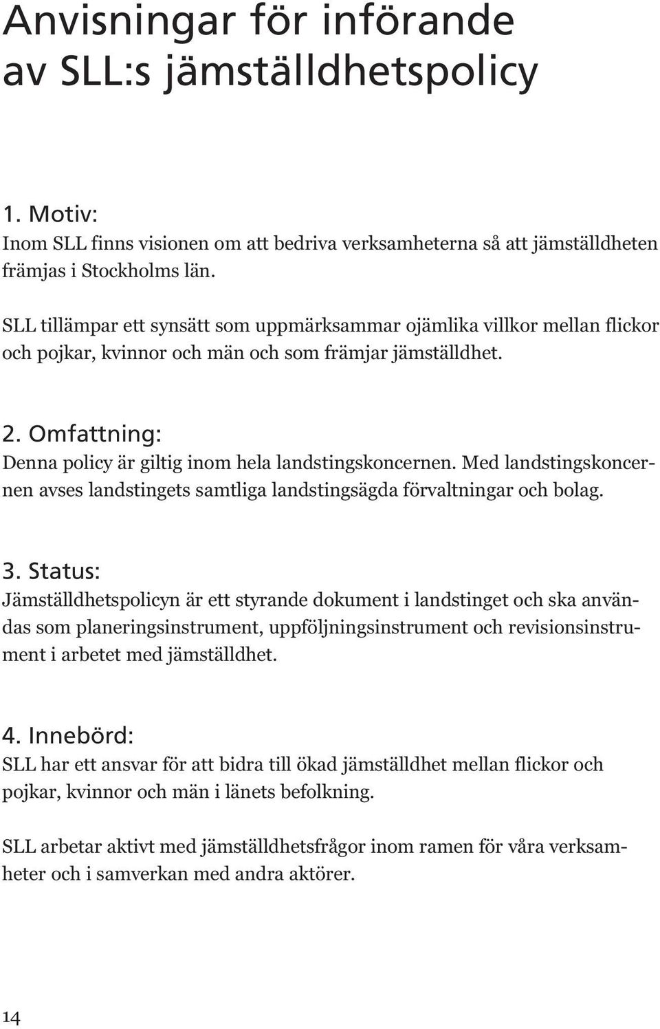 Omfattning: Denna policy är giltig inom hela landstingskoncernen. Med landstingskoncernen avses landstingets samtliga landstingsägda förvaltningar och bolag. 3.