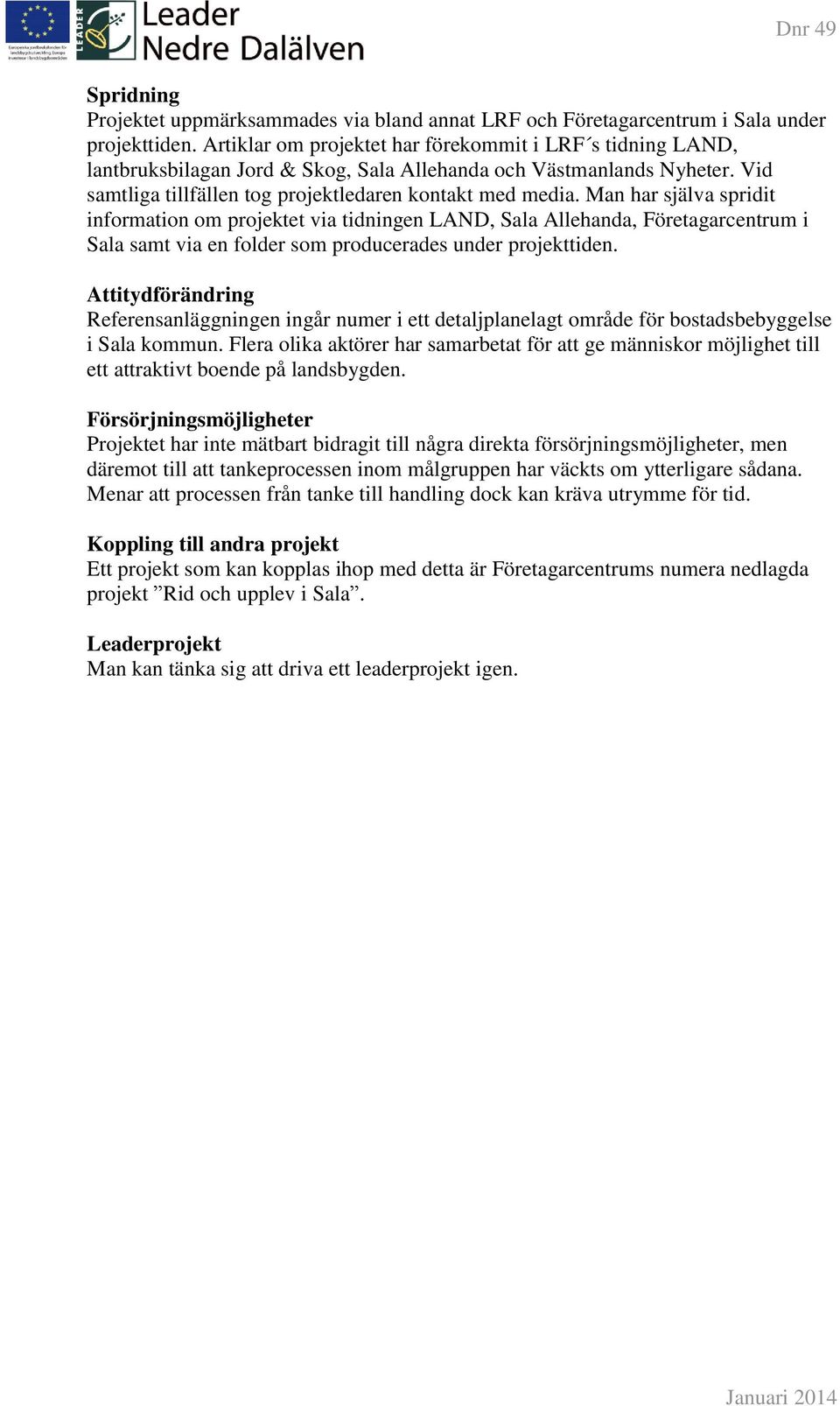 Man har själva spridit information om projektet via tidningen LAND, Sala Allehanda, Företagarcentrum i Sala samt via en folder som producerades under projekttiden.