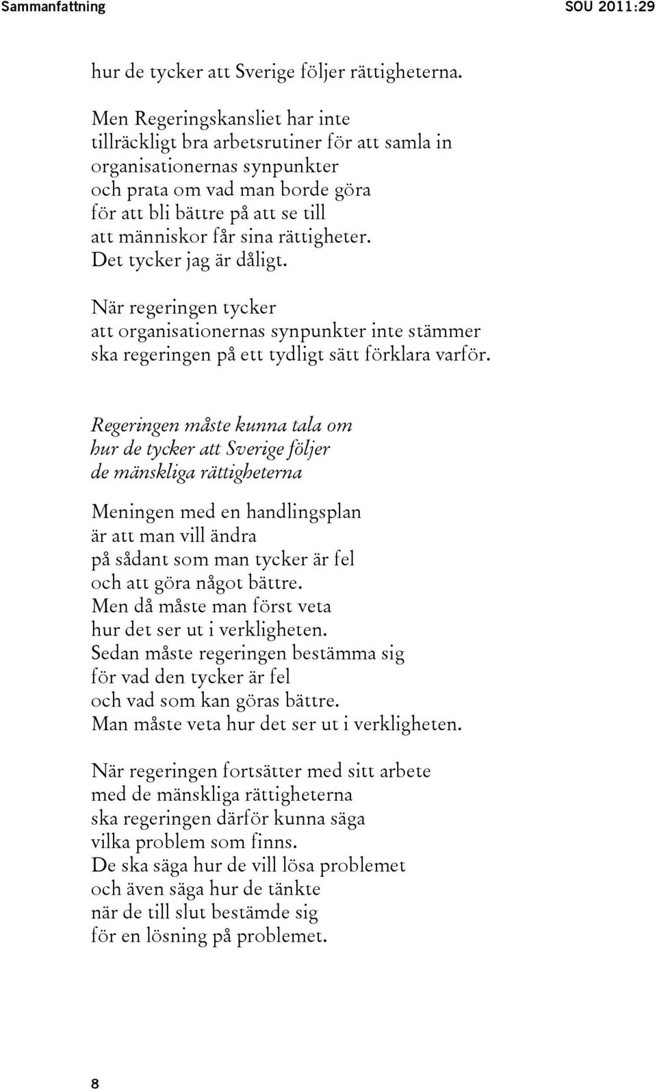 rättigheter. Det tycker jag är dåligt. När regeringen tycker att organisationernas synpunkter inte stämmer ska regeringen på ett tydligt sätt förklara varför.