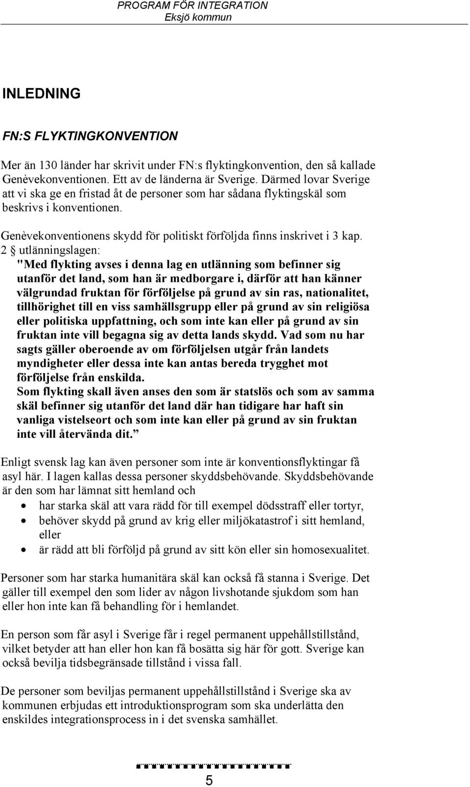 2 utlänningslagen: "Med flykting avses i denna lag en utlänning som befinner sig utanför det land, som han är medborgare i, därför att han känner välgrundad fruktan för förföljelse på grund av sin
