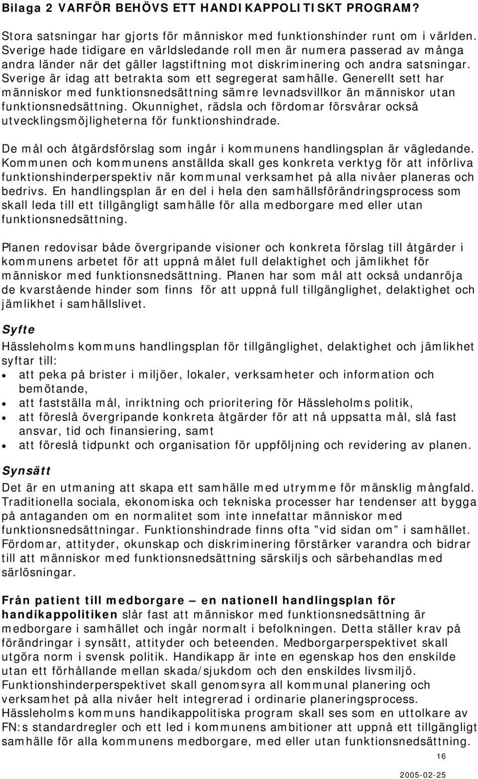 Sverige är idag att betrakta som ett segregerat samhälle. Generellt sett har människor med funktionsnedsättning sämre levnadsvillkor än människor utan funktionsnedsättning.