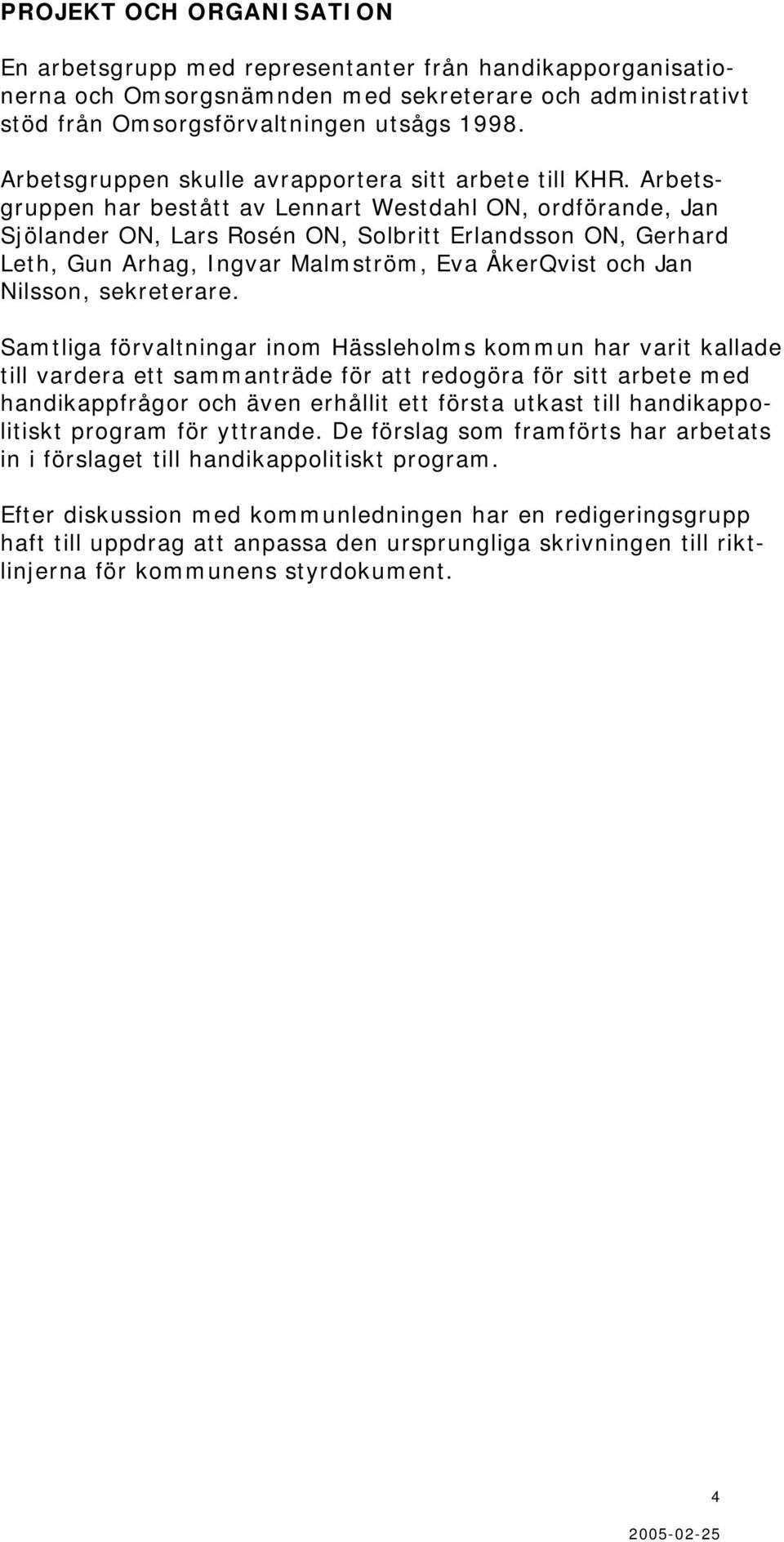 Arbetsgruppen har bestått av Lennart Westdahl ON, ordförande, Jan Sjölander ON, Lars Rosén ON, Solbritt Erlandsson ON, Gerhard Leth, Gun Arhag, Ingvar Malmström, Eva ÅkerQvist och Jan Nilsson,