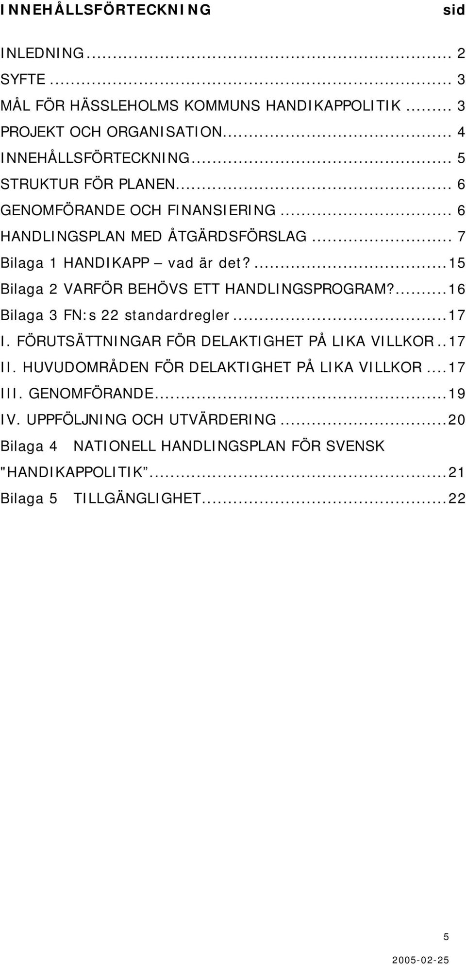 ...15 Bilaga 2 VARFÖR BEHÖVS ETT HANDLINGSPROGRAM?...16 Bilaga 3 FN:s 22 standardregler...17 I. FÖRUTSÄTTNINGAR FÖR DELAKTIGHET PÅ LIKA VILLKOR..17 II.