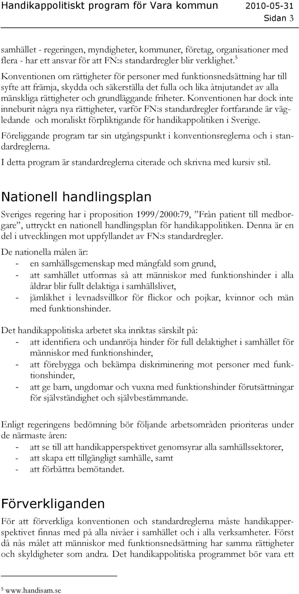 friheter. Konventionen har dock inte inneburit några nya rättigheter, varför FN:s standardregler fortfarande är vägledande och moraliskt förpliktigande för handikappolitiken i Sverige.