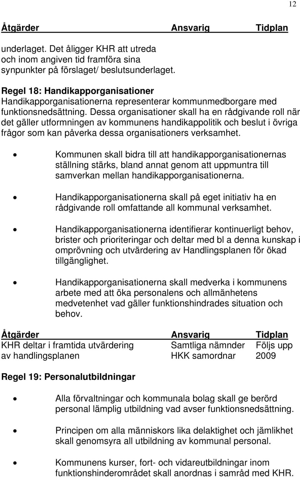 Dessa organisationer skall ha en rådgivande roll när det gäller utformningen av kommunens handikappolitik och beslut i övriga frågor som kan påverka dessa organisationers verksamhet.
