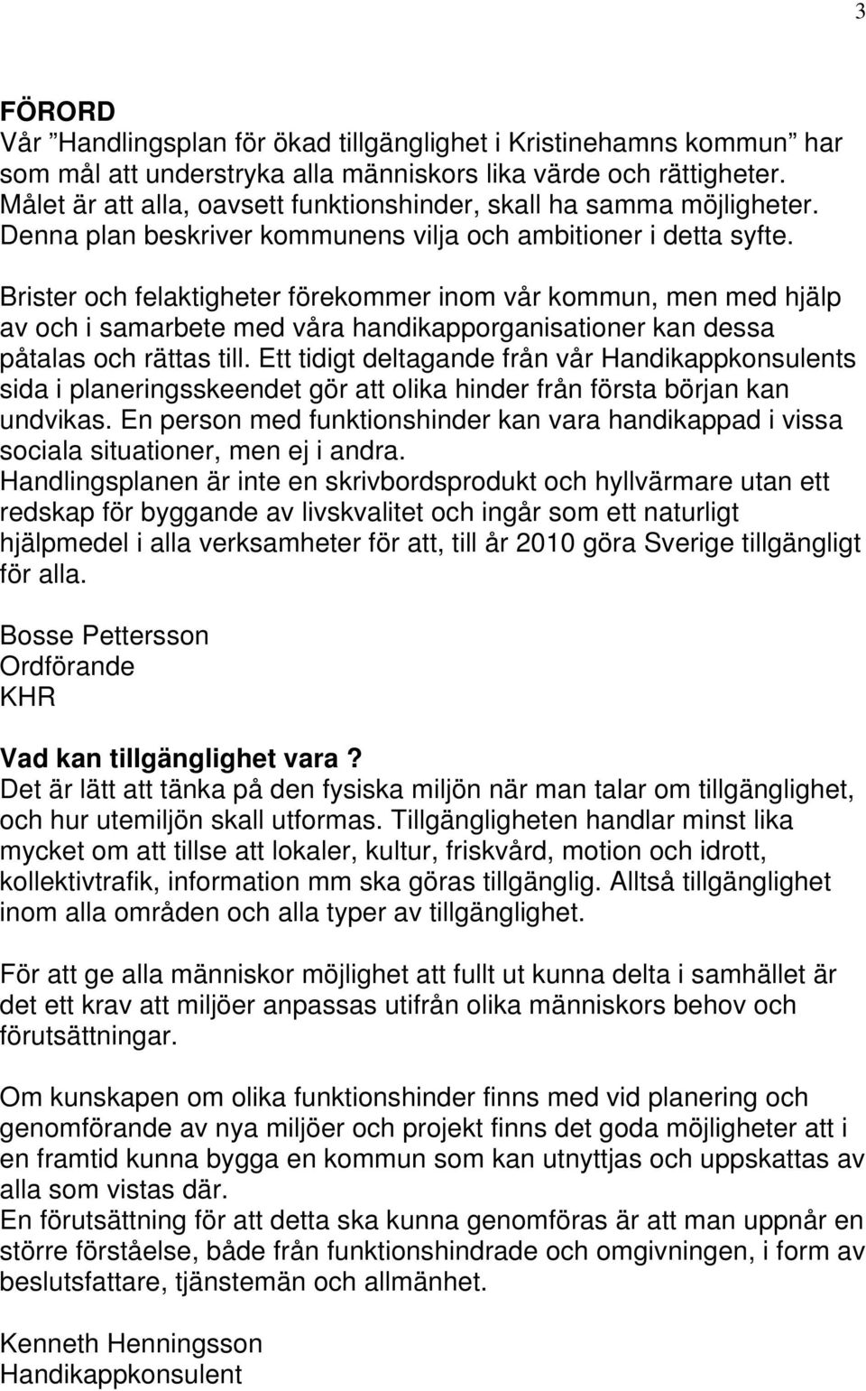 Brister och felaktigheter förekommer inom vår kommun, men med hjälp av och i samarbete med våra handikapporganisationer kan dessa påtalas och rättas till.