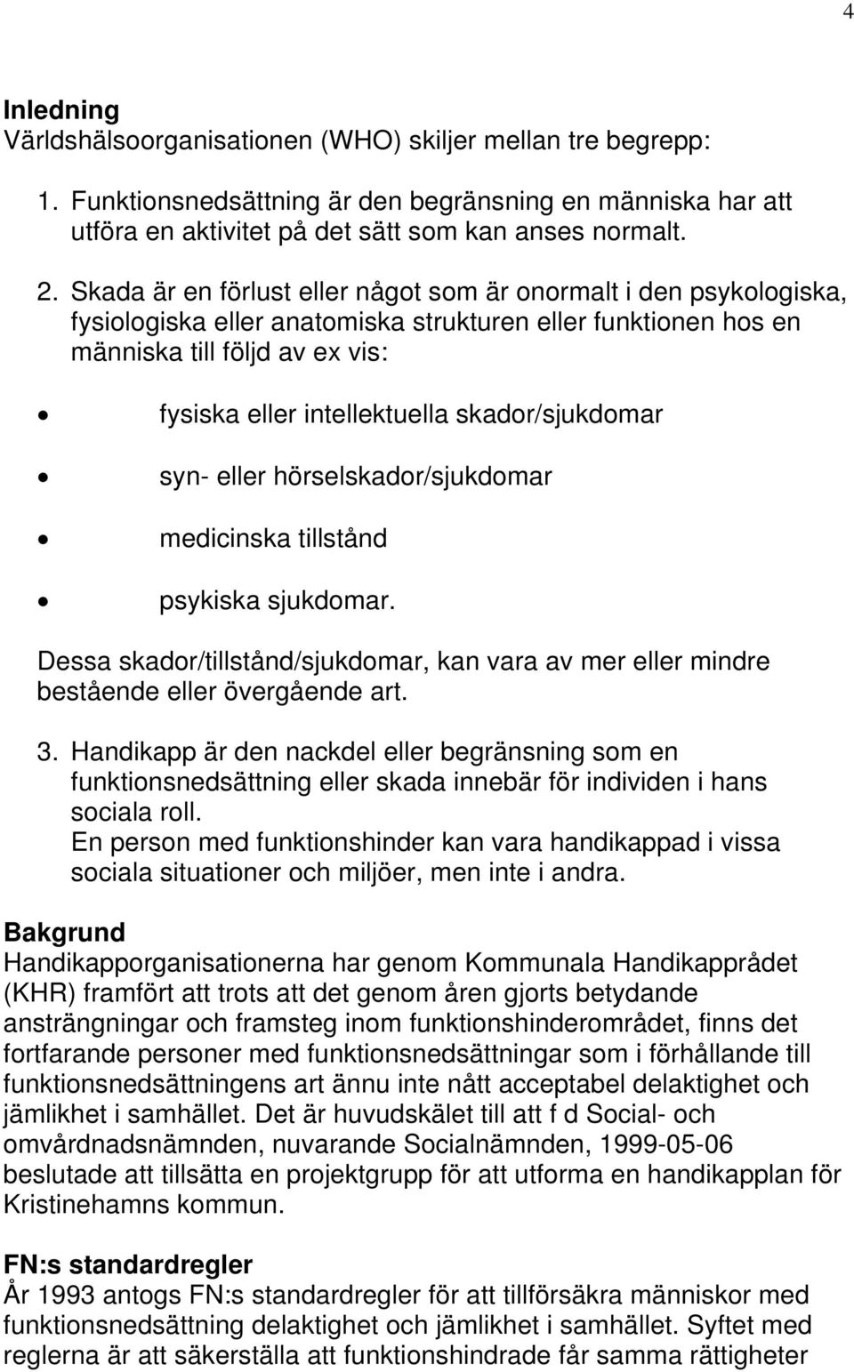skador/sjukdomar syn- eller hörselskador/sjukdomar medicinska tillstånd psykiska sjukdomar. Dessa skador/tillstånd/sjukdomar, kan vara av mer eller mindre bestående eller övergående art. 3.