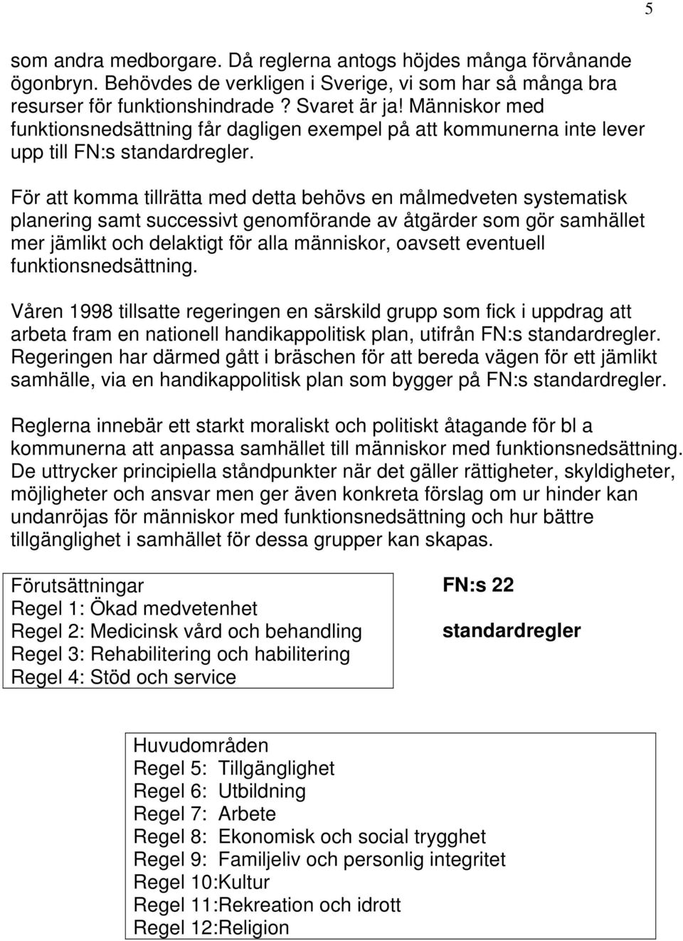 För att komma tillrätta med detta behövs en målmedveten systematisk planering samt successivt genomförande av åtgärder som gör samhället mer jämlikt och delaktigt för alla människor, oavsett