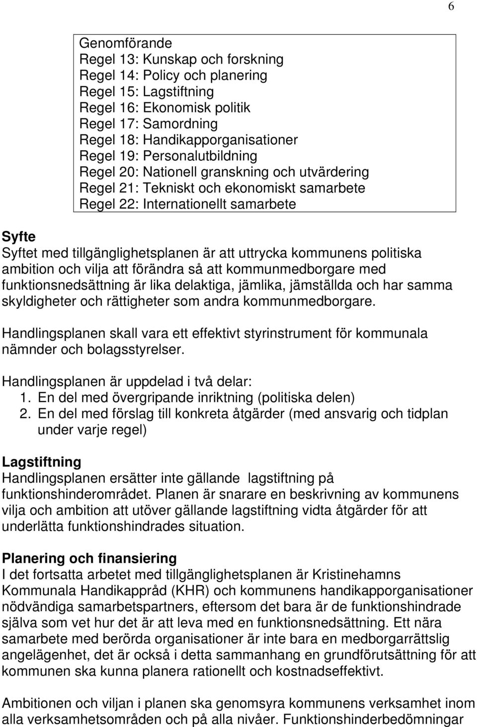 uttrycka kommunens politiska ambition och vilja att förändra så att kommunmedborgare med funktionsnedsättning är lika delaktiga, jämlika, jämställda och har samma skyldigheter och rättigheter som