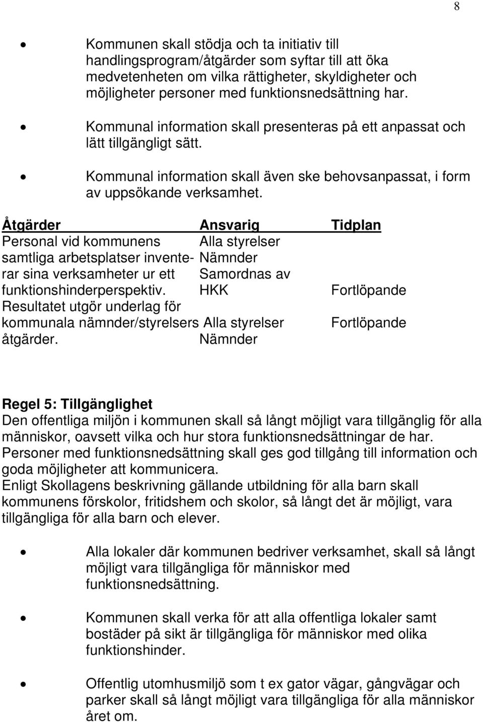 Personal vid kommunens Alla styrelser samtliga arbetsplatser invente- Nämnder rar sina verksamheter ur ett Samordnas av funktionshinderperspektiv.
