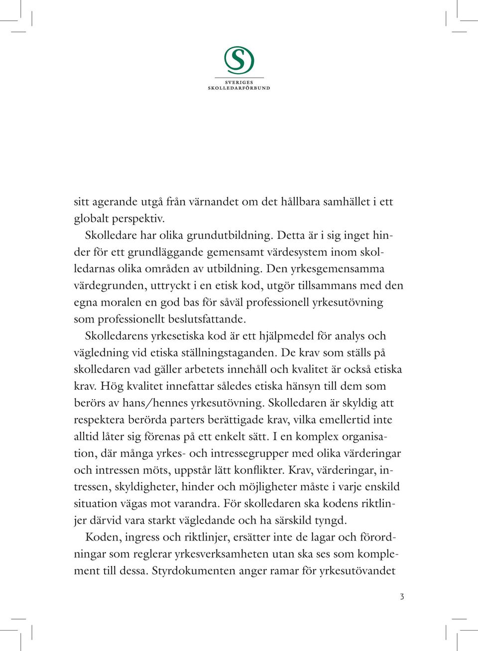 Den yrkesgemensamma värdegrun den, uttryckt i en etisk kod, utgör tillsammans med den egna moralen en god bas för såväl professionell yrkesut övning som professionellt beslutsfattande.