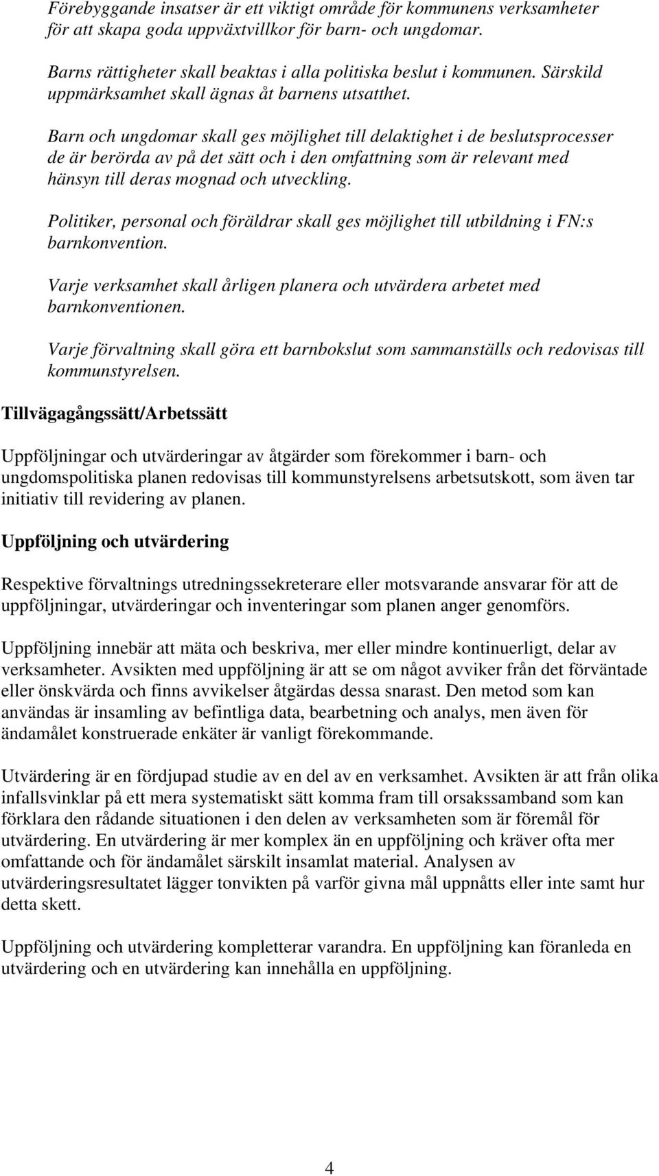 Barn och ungdomar skall ges möjlighet till delaktighet i de beslutsprocesser de är berörda av på det sätt och i den omfattning som är relevant med hänsyn till deras mognad och utveckling.