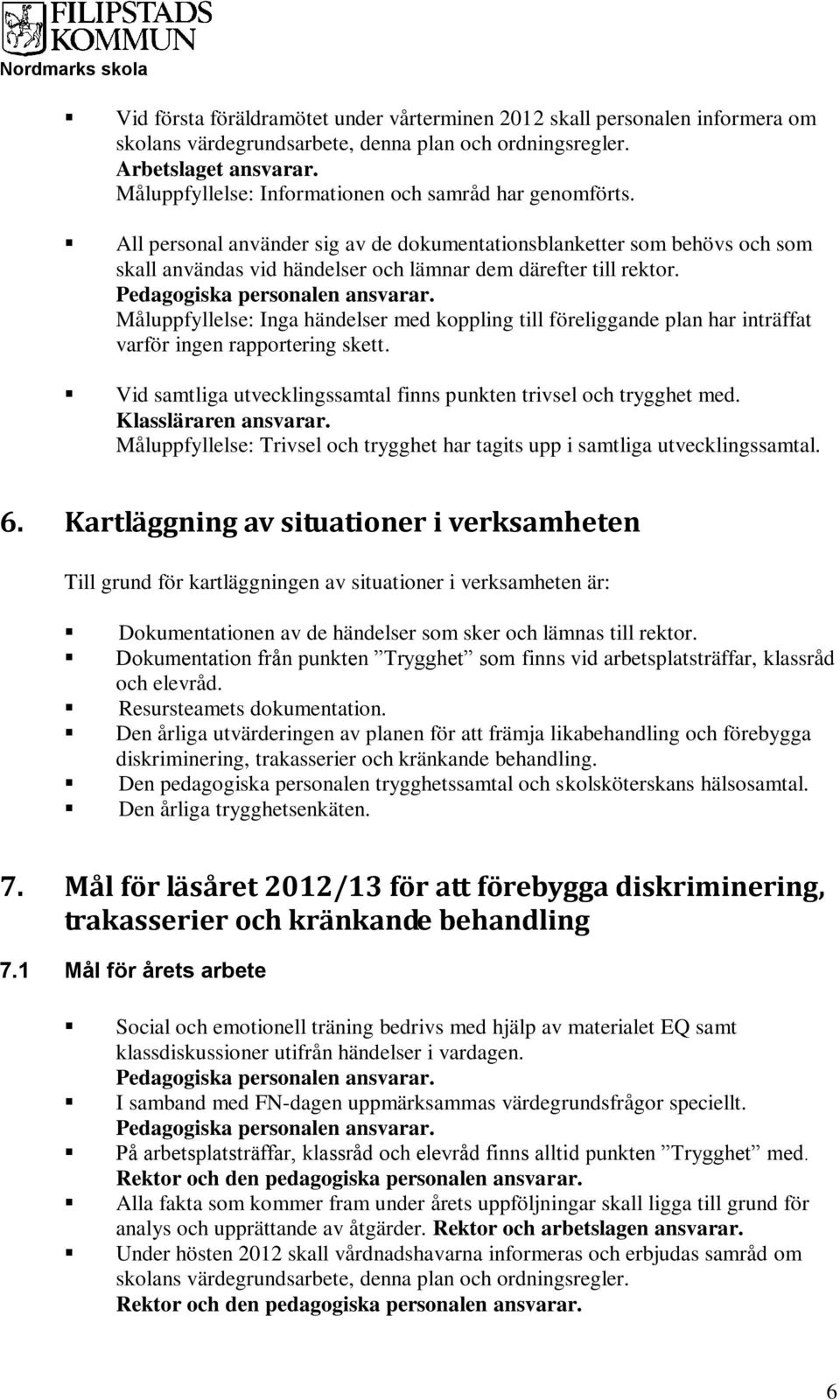 Pedagogiska personalen ansvarar. Måluppfyllelse: Inga händelser med koppling till föreliggande plan har inträffat varför ingen rapportering skett.