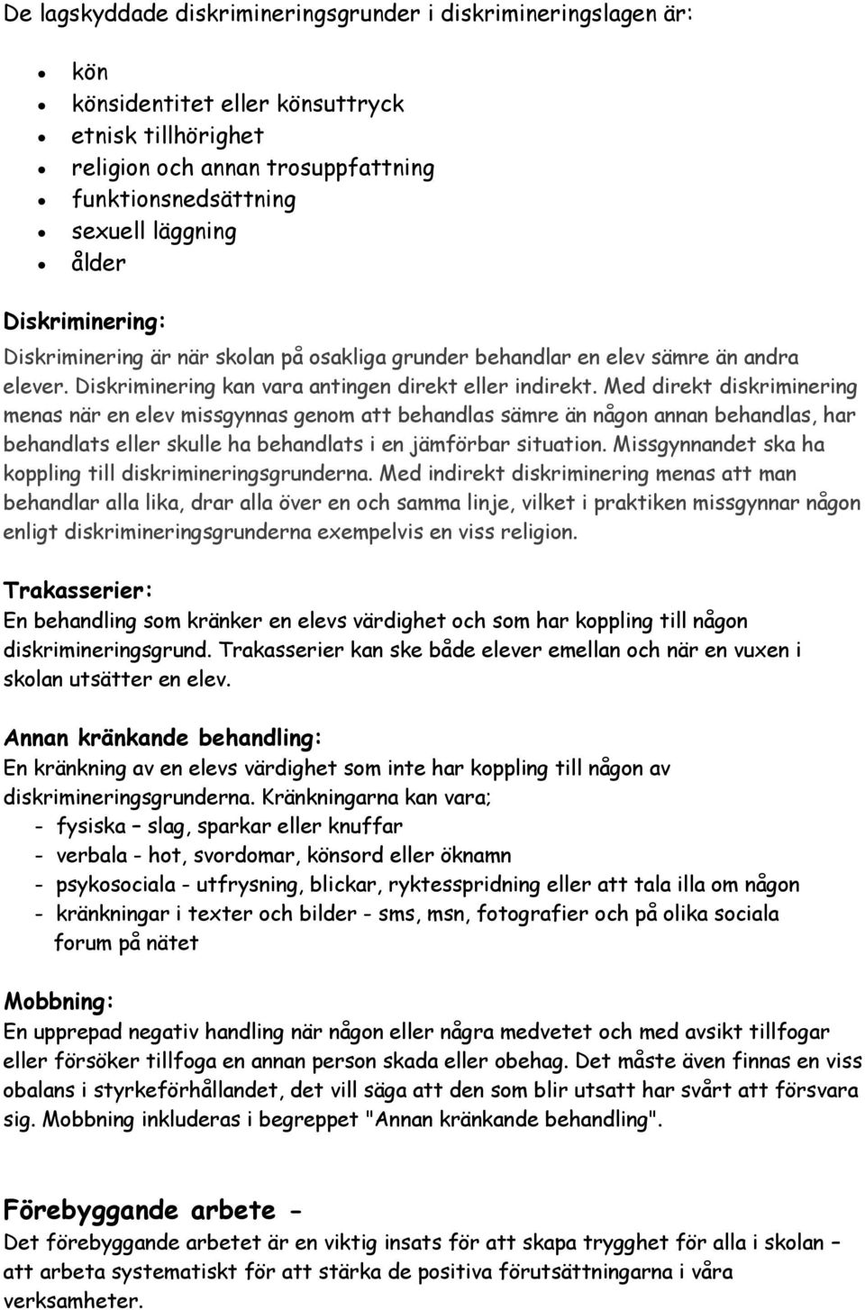 Med direkt diskriminering menas när en elev missgynnas genom att behandlas sämre än någon annan behandlas, har behandlats eller skulle ha behandlats i en jämförbar situation.