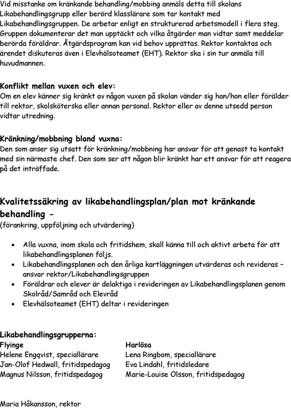 Åtgärdsprogram kan vid behov upprättas. Rektor kontaktas och ärendet diskuteras även i Elevhälsoteamet (EHT). Rektor ska i sin tur anmäla till huvudmannen.