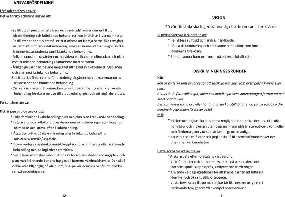 - Se till att det bedrivs ett målinriktat arbete att främja barns lika rättighet er samt att motverka diskriminering som har samband med någon av diskrimineringsgrunderna samt kränkande behandling.