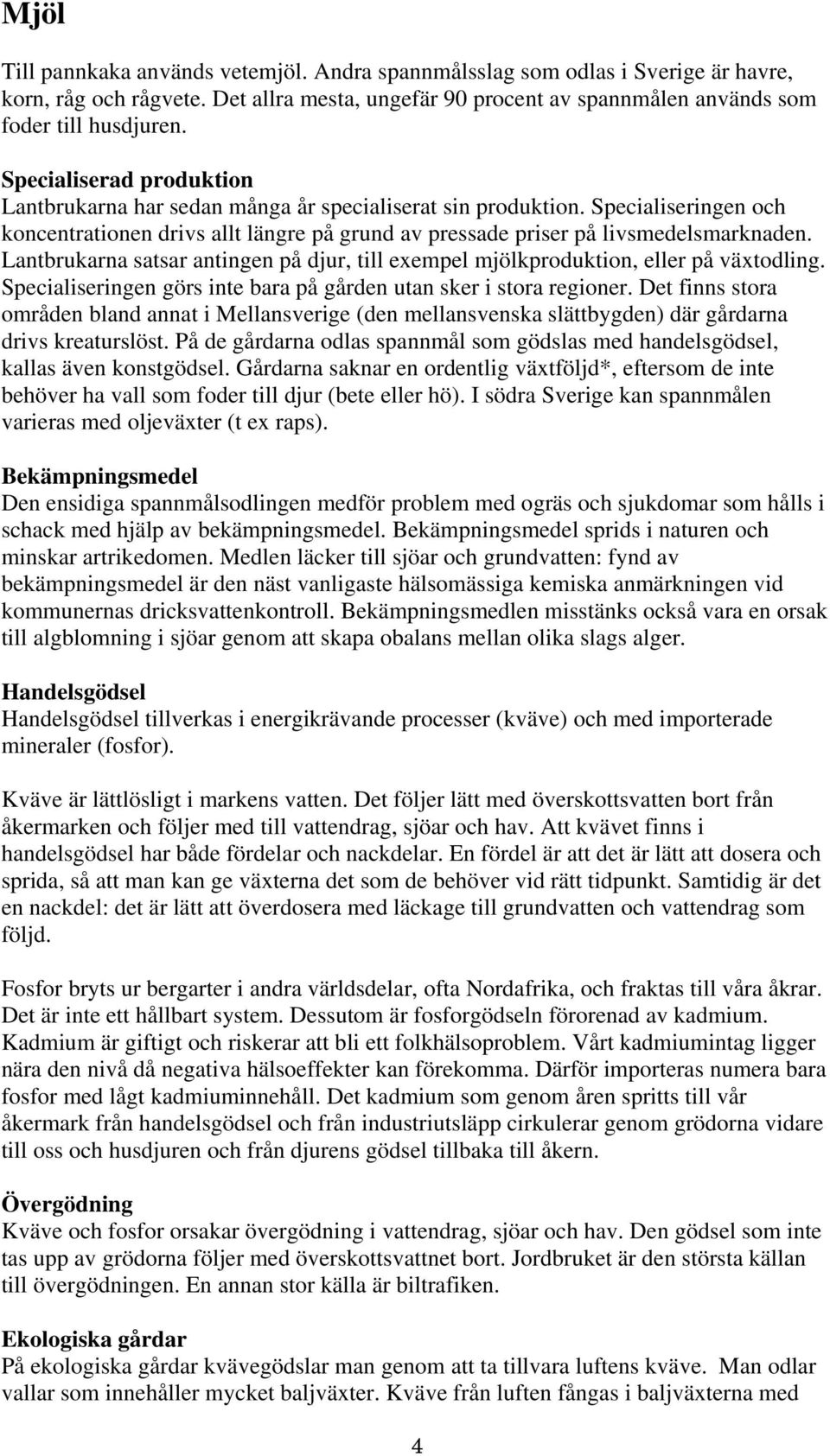 Lantbrukarna satsar antingen på djur, till exempel mjölkproduktion, eller på växtodling. Specialiseringen görs inte bara på gården utan sker i stora regioner.