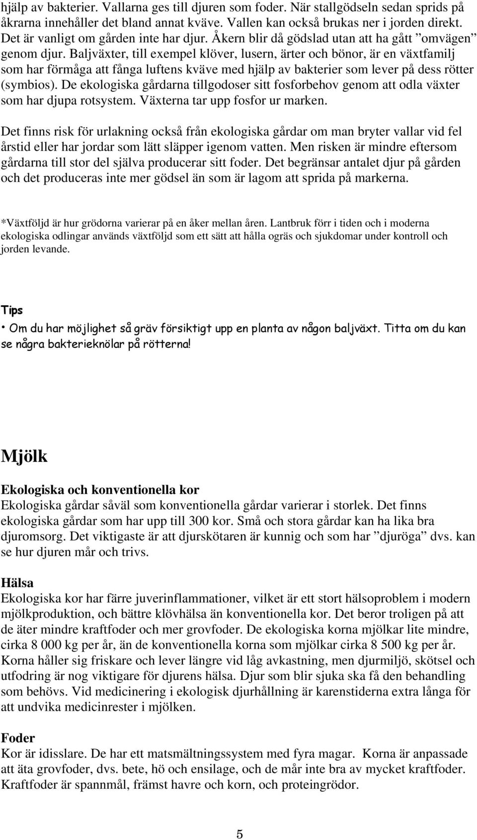 Baljväxter, till exempel klöver, lusern, ärter och bönor, är en växtfamilj som har förmåga att fånga luftens kväve med hjälp av bakterier som lever på dess rötter (symbios).